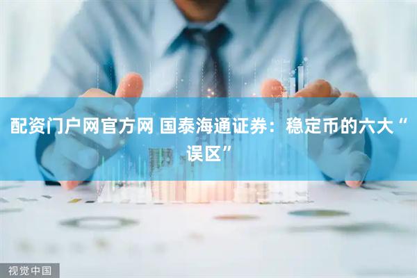 配资门户网官方网 国泰海通证券：稳定币的六大“误区”