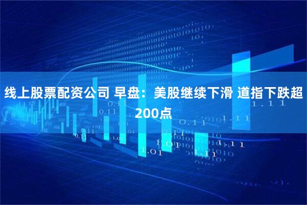 线上股票配资公司 早盘：美股继续下滑 道指下跌超200点
