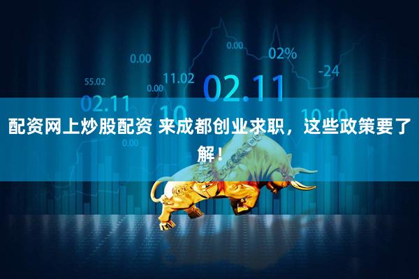 配资网上炒股配资 来成都创业求职，这些政策要了解！