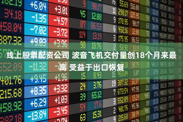 线上股票配资公司 波音飞机交付量创18个月来最高 受益于出口恢复