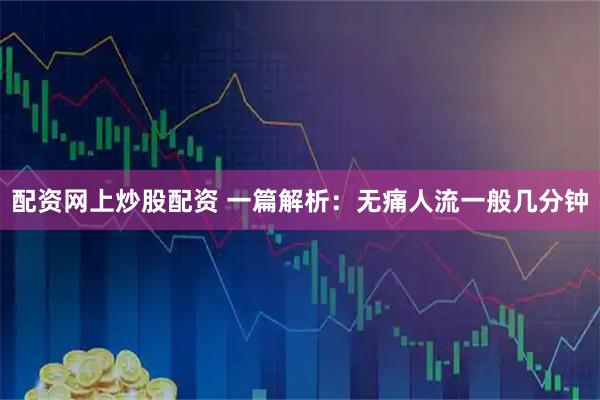 配资网上炒股配资 一篇解析：无痛人流一般几分钟