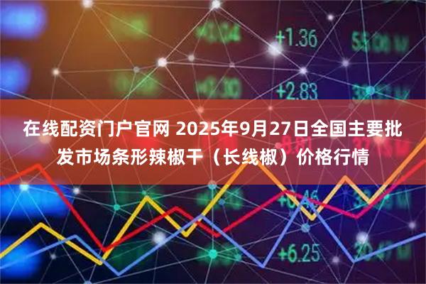 在线配资门户官网 2025年9月27日全国主要批发市场条形辣椒干（长线椒）价格行情