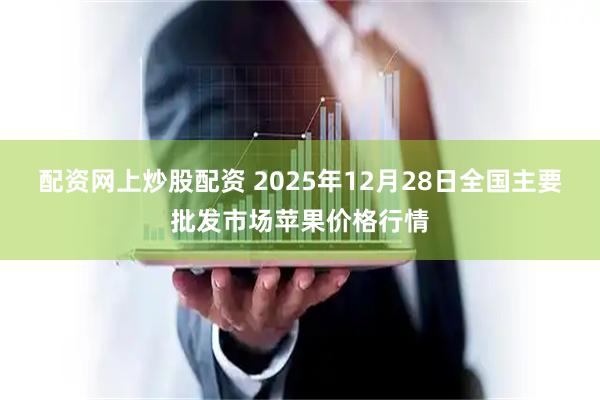 配资网上炒股配资 2025年12月28日全国主要批发市场苹果价格行情